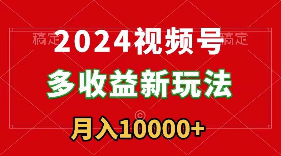 2024视频号多收益新玩法,每天5分钟,月入1w+,新手小白都能简单上手