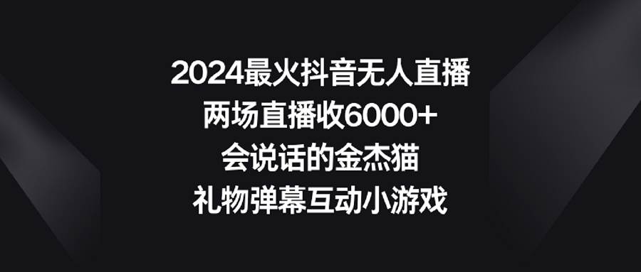 2024最火抖音无人直播,两场直播收6000+会说话的金杰猫 礼物弹幕互动小游戏