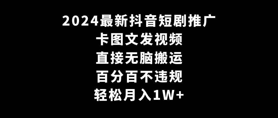2024最新抖音短剧推广,卡图文发视频 直接无脑搬 百分百不违规 轻松月入1W+
