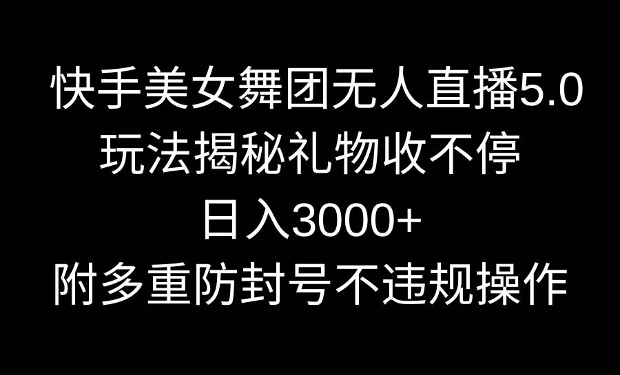 快手美女舞团无人直播5.0玩法揭秘,礼物收不停,日入3000+,内附多重防...