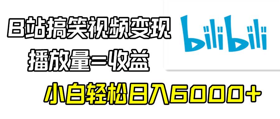 B站搞笑视频变现,播放量=收益,小白轻松日入6000+