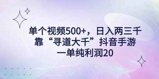 单个视频500+,日入两三千轻轻松松,靠“寻道大千”抖音手游,一单纯利...