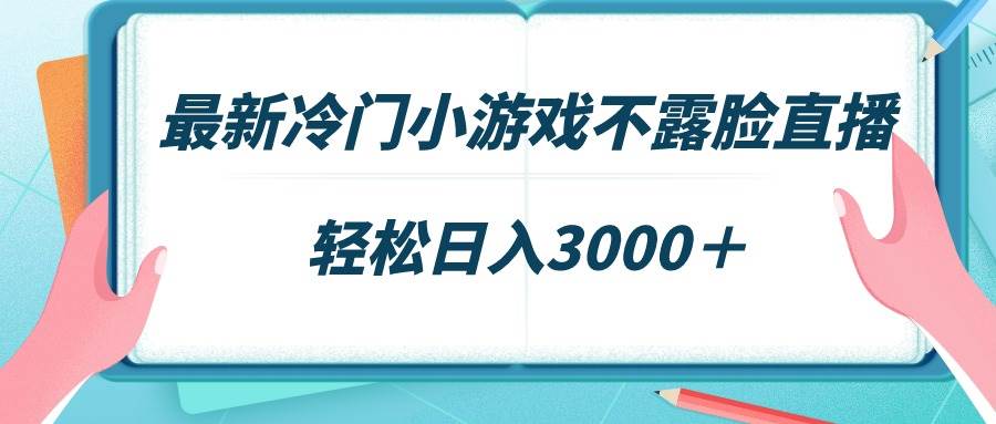 最新冷门小游戏不露脸直播,场观稳定几千,轻松日入3000+
