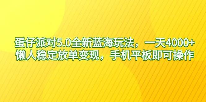 蛋仔派对5.0全新蓝海玩法,一天4000+,懒人稳定放单变现,手机平板即可...