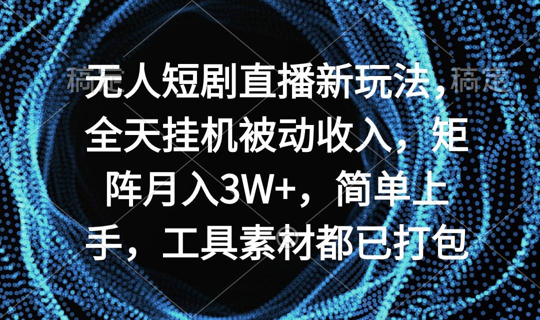 无人短剧直播新玩法,全天挂机被动收入,矩阵月入3W+,简单上手,工具素...