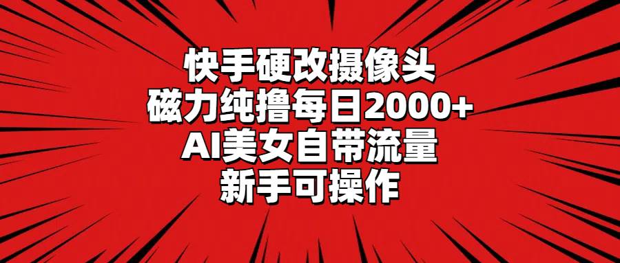 快手硬改摄像头,磁力纯撸每日2000+,AI美女自带流量,新手可操作