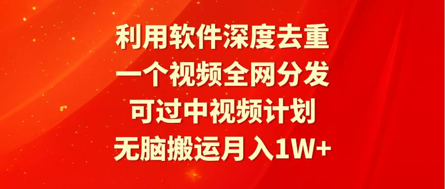 利用软件深度去重,一个视频全网分发,可过中视频计划,无脑搬运月入1W+