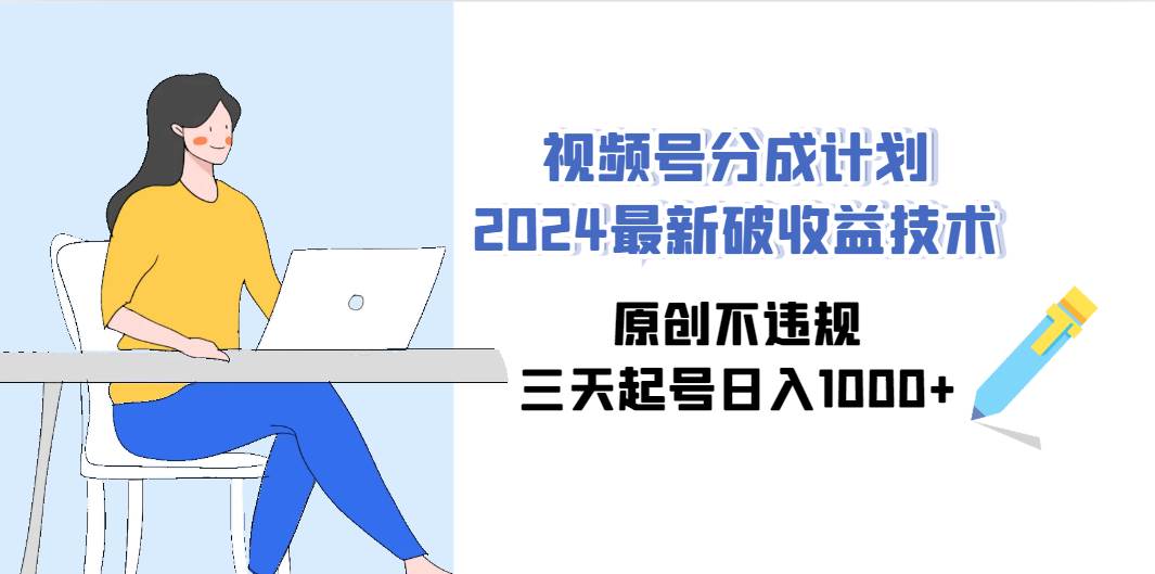 视频号分成计划2024最新破收益技术,原创不违规,三天起号日入1000+