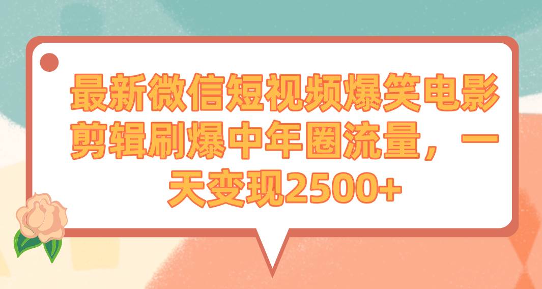 最新微信短视频爆笑电影剪辑刷爆中年圈流量,一天变现2500+