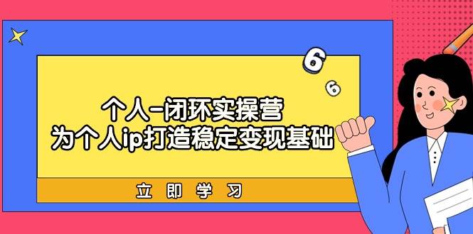 个人-闭环实操营:为个人ip打造稳定变现基础,从价值定位/爆款打造/产品...
