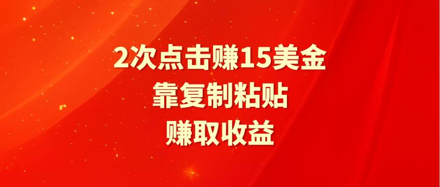 靠2次点击赚15美金,复制粘贴就能赚取收益