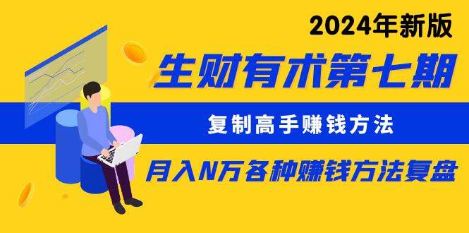 生财有术第七期:复制高手赚钱方法 月入N万各种方法复盘(更新到24年0313)