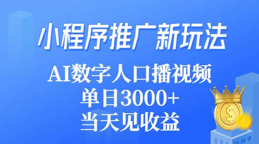 小程序推广新玩法,AI数字人口播视频,单日3000+,当天见收益
