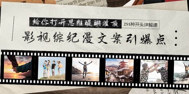 影视综纪漫文案引爆点,给你打开思维醍醐灌顶+255种开头详解课(26节)