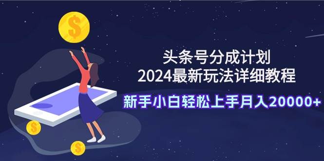 头条号分成计划:2024最新玩法详细教程,新手小白轻松上手月入20000+